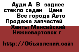 Ауди А4 В5 заднее стекло седан › Цена ­ 2 000 - Все города Авто » Продажа запчастей   . Ханты-Мансийский,Нижневартовск г.